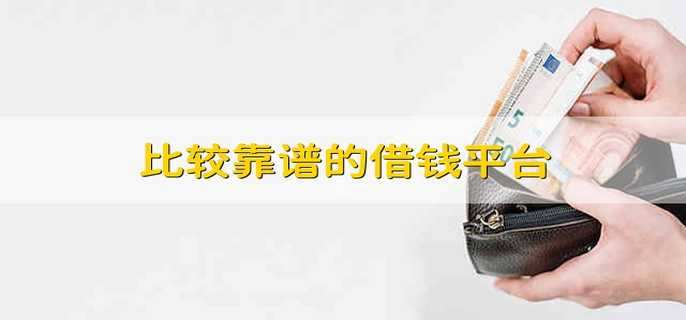 比较靠谱的借钱平台 有哪些借钱平台比较靠谱