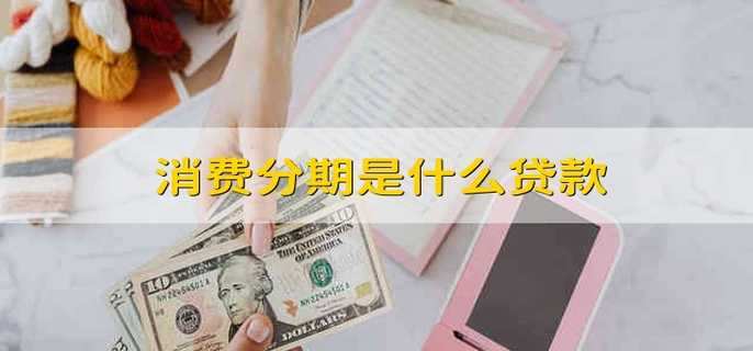 消费分期是什么贷款