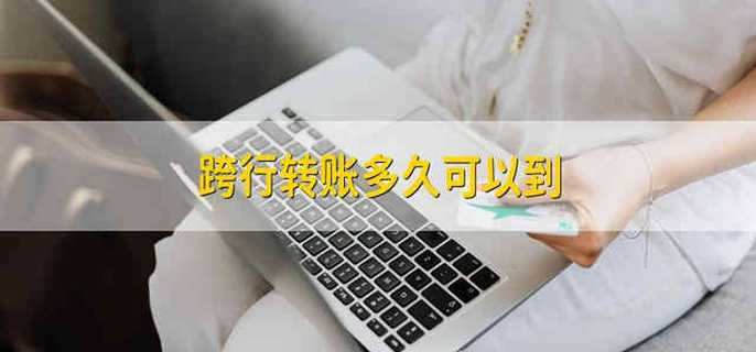 跨行转账多久可以到