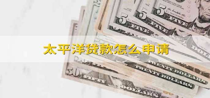 太平洋贷款怎么申请