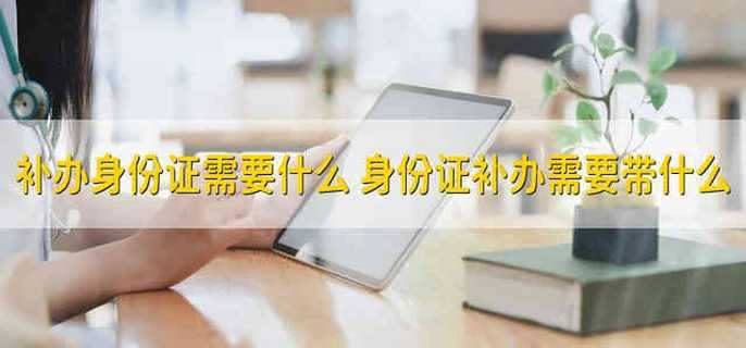 补办身份证需要什么 身份证补办需要带什么