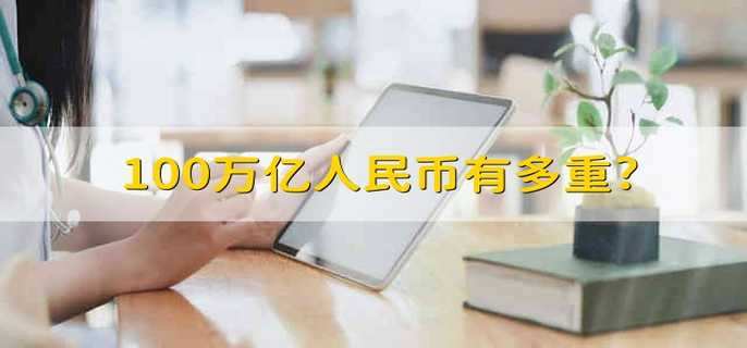 100万亿人民币有多重? 100万亿人民币的重量是多少