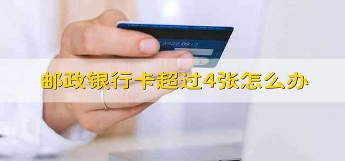 邮政银行卡超过4张怎么办