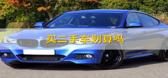 买二手车划算吗 买二手车划不划算