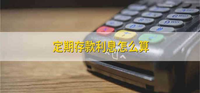 定期存款利息怎么算 定期存款利息的计算公式是什么