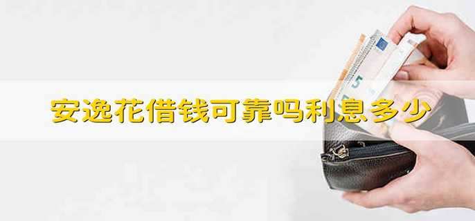 安逸花借钱可靠吗利息多少 安逸花靠不靠谱利息是多少