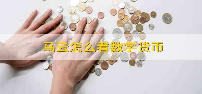 马云怎么看数字货币 马云如何看待数字货币