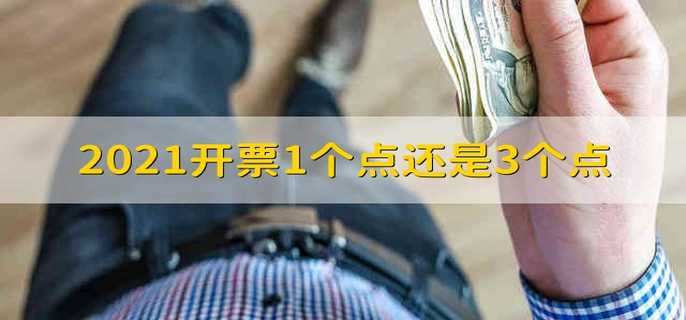 2021开票1个点还是3个点 2021年开票按照1个点还是3个点