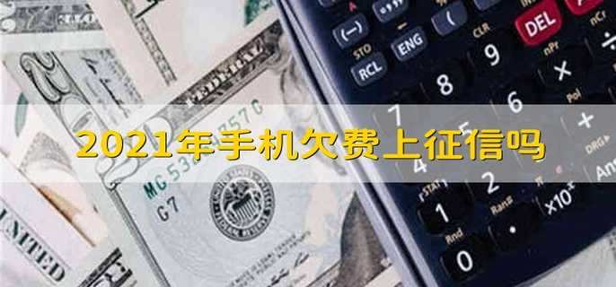 2021年手机欠费上征信吗 2021手机卡欠费影响征信吗