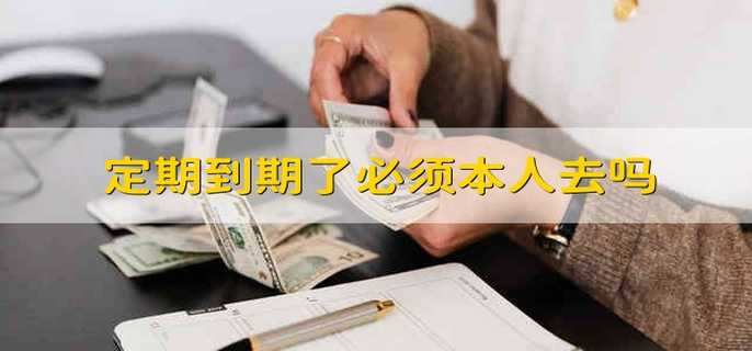 定期到期了必须本人去吗