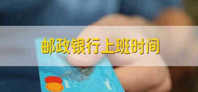 邮政银行上班时间 邮政银行营业时间
