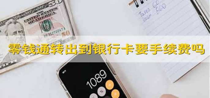 零钱通转出到银行卡要手续费吗 把零钱通里的钱转到银行卡需要手续费吗