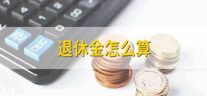 退休金怎么算 退休金的计算