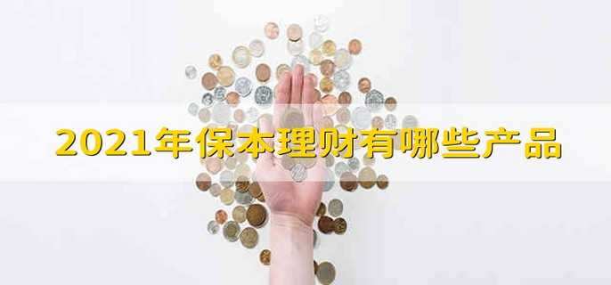 2021年保本理财有哪些产品 2021年保本理财的产品