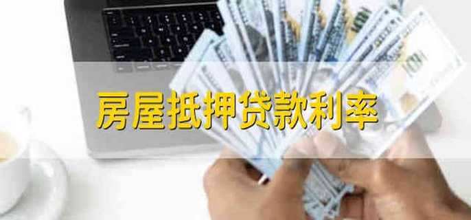 房屋抵押贷款利率 房屋抵押贷款的利率是什么