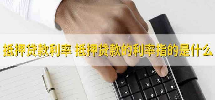 抵押贷款利率 抵押贷款的利率指的是什么