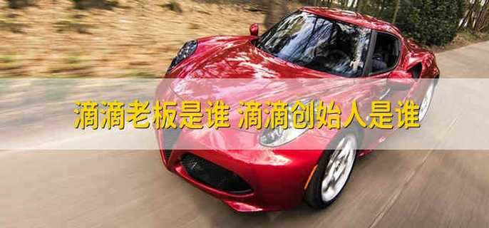 滴滴老板是谁 滴滴创始人是谁