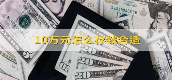 10万元怎么存钱合适 10万块钱怎么存钱划算