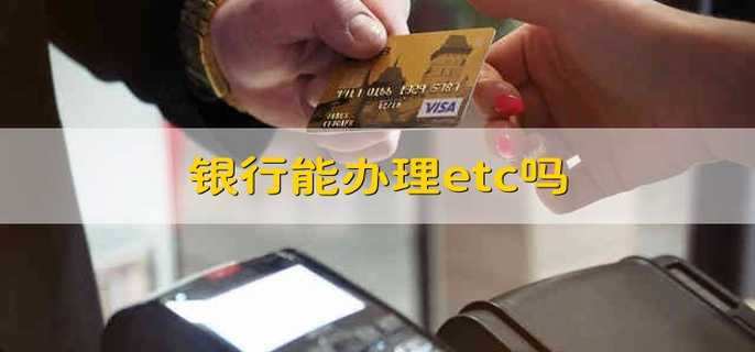 银行能办理etc吗