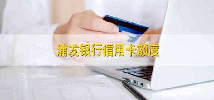 浦发银行信用卡额度 浦发银行的信用卡额度是多少