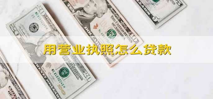 用营业执照怎么贷款