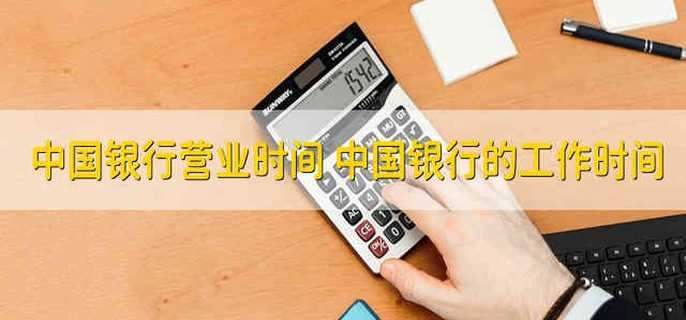 中国银行营业时间 中国银行的工作时间