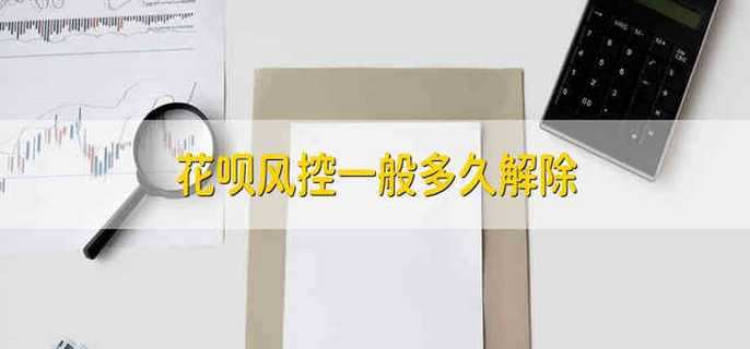 花呗风控一般多久解除 接触花呗风控一般要多久