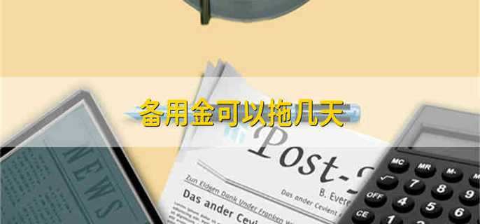 备用金可以拖几天 备用金能延长几天