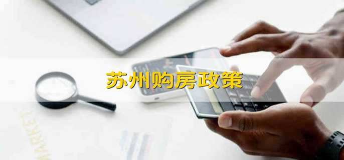 苏州购房政策 苏州的购房政策有哪些