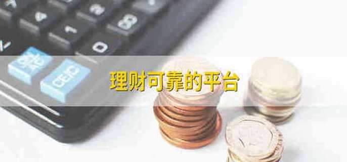 理财可靠的平台 比较可靠的理财平台有哪些
