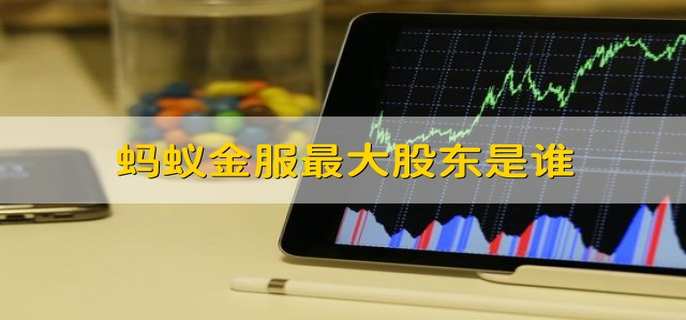 蚂蚁金服最大股东是谁 蚂蚁金服里的第一大股东是谁