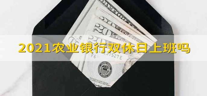 2021农业银行双休日上班吗 2021农业银行周六周日上班吗