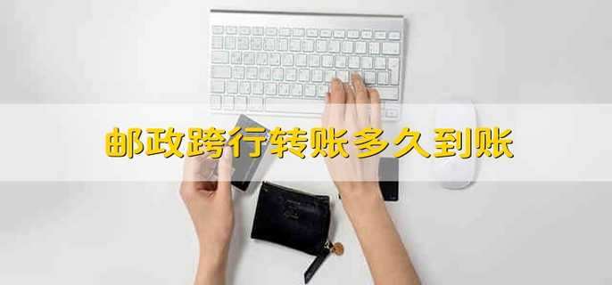 邮政跨行转账多久到账
