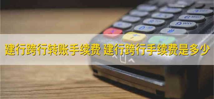 建行跨行转账手续费 建行跨行手续费是多少