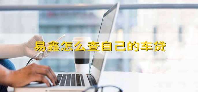 易鑫怎么查自己的车贷
