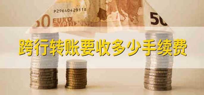 跨行转账要收多少手续费 跨行转账需要多少手续费