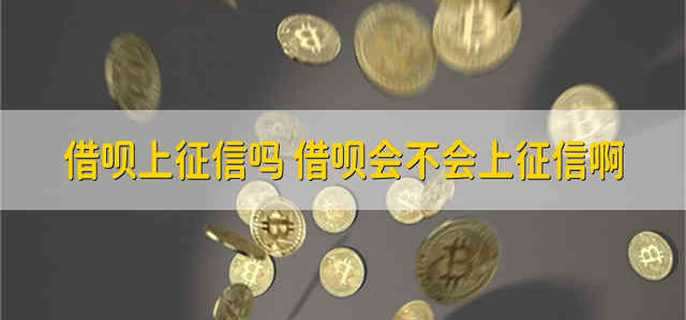 借呗上征信吗 借呗会不会上征信啊