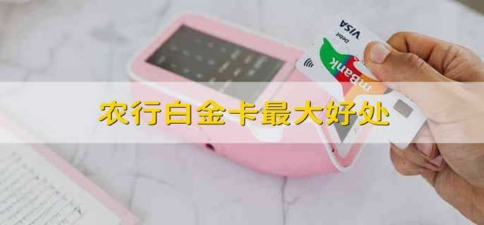 农行白金卡最大好处 农行白金卡有什么好处