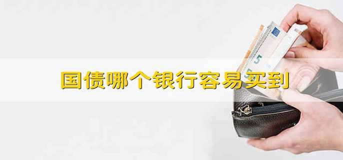 国债哪个银行容易买到 哪些银行可以买到国债