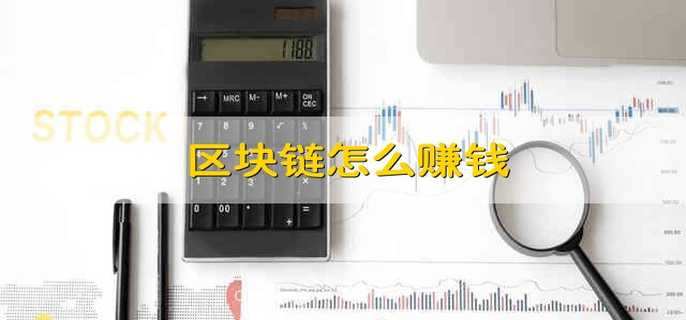 区块链怎么赚钱 怎么使用区块链赚钱