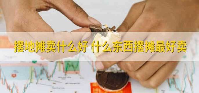 摆地摊卖什么好 什么东西摆摊最好卖