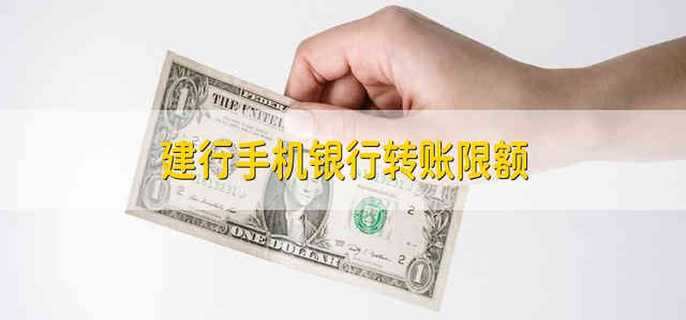 建行手机银行转账限额 建设银行手机银行转账限额多少