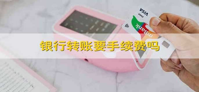 银行转账要手续费吗