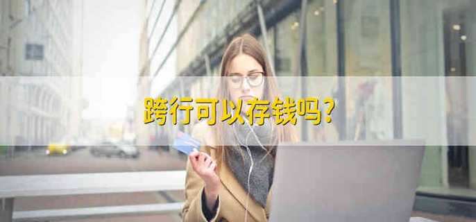 跨行可以存钱吗?