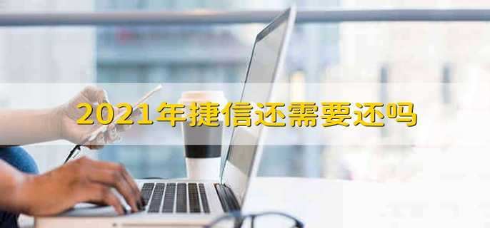 2021年捷信还需要还吗 2021年捷信还用还吗