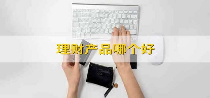 理财产品哪个好 理财产品买哪个比较好