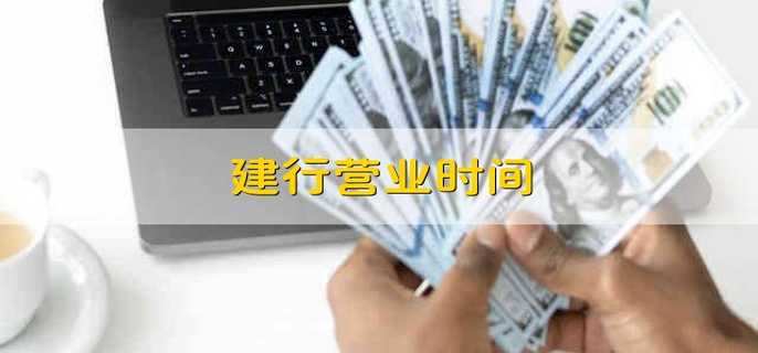 建行营业时间 建行上班时间