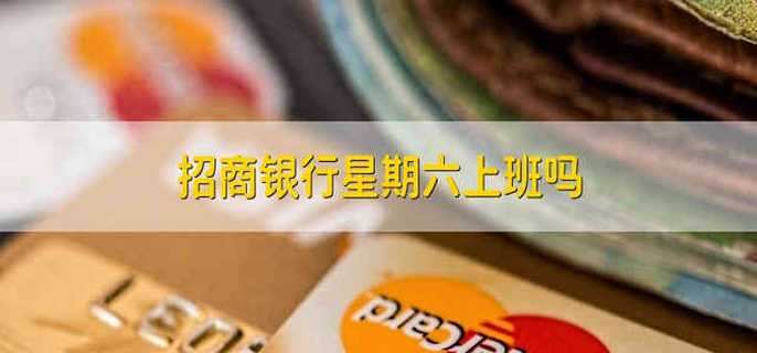招商银行星期六上班吗 招商银行星期六上班时间