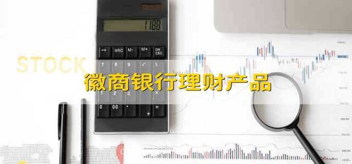 徽商银行理财产品 徽商银行的理财产品有哪些