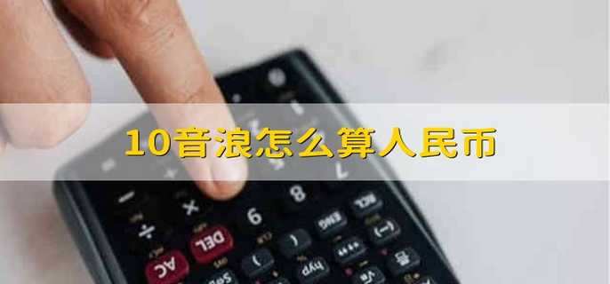 10音浪怎么算人民币 10音浪兑换多少人民币